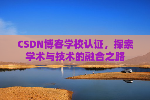 CSDN博客学校认证,探索学术与技术的融合之路