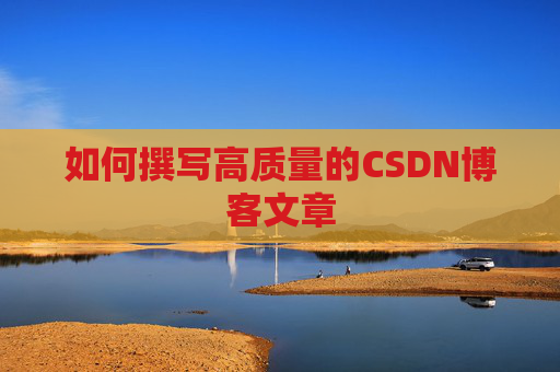 如何撰写高质量的CSDN博客文章